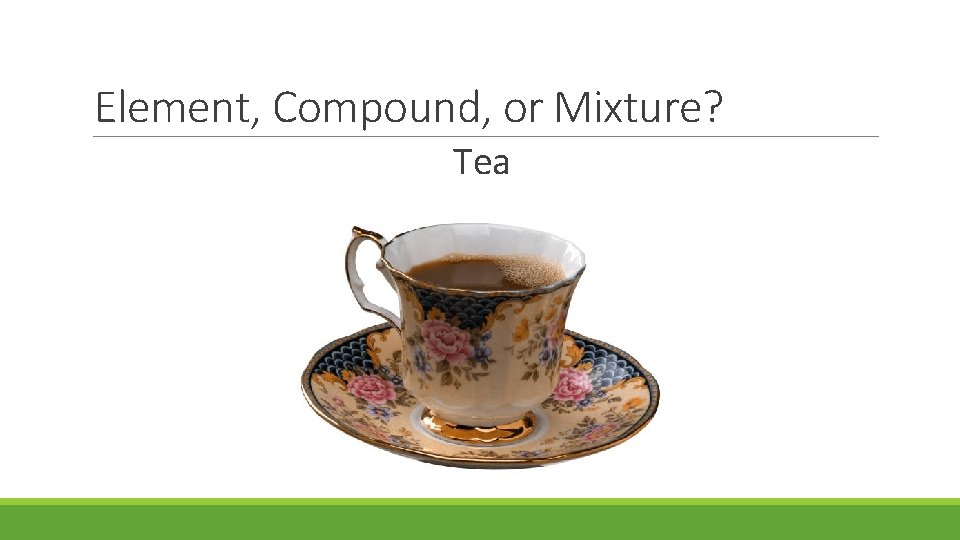 Element, Compound, or Mixture? Tea 