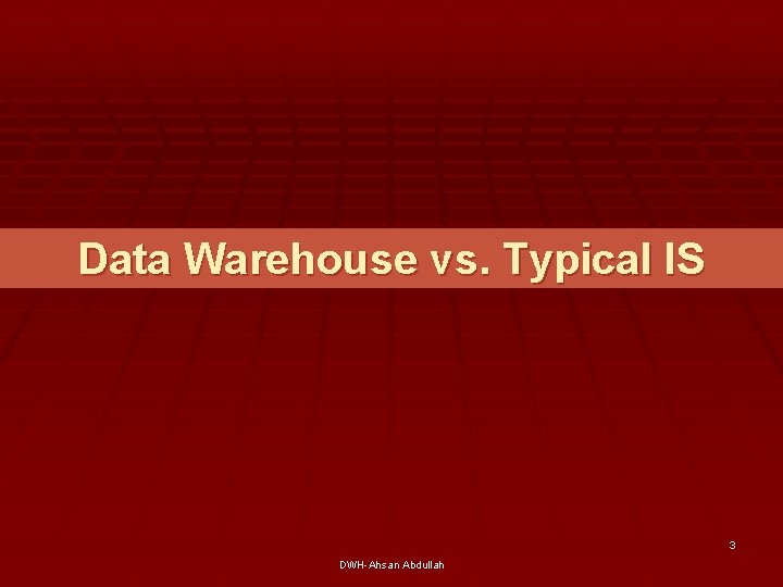 Data Warehouse vs. Typical IS 3 DWH-Ahsan Abdullah 