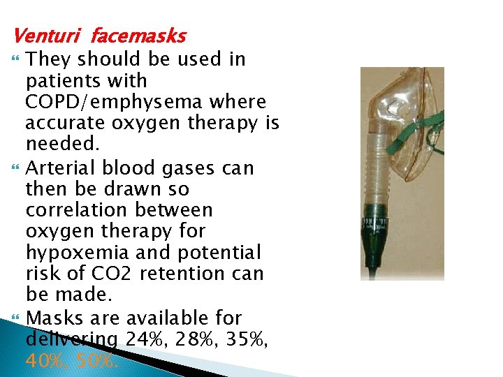 Venturi facemasks They should be used in patients with COPD/emphysema where accurate oxygen therapy