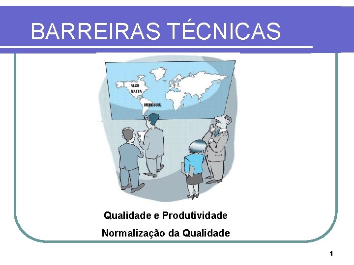 BARREIRAS TÉCNICAS Qualidade e Produtividade Normalização da Qualidade 1 