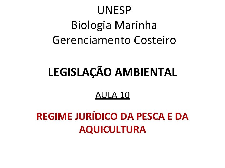 UNESP Biologia Marinha Gerenciamento Costeiro LEGISLAÇÃO AMBIENTAL AULA 10 REGIME JURÍDICO DA PESCA E