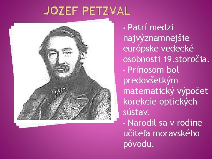 JOZEF PETZVAL Patrí medzi najvýznamnejšie európske vedecké osobnosti 19. storočia. • Prínosom bol predovšetkým