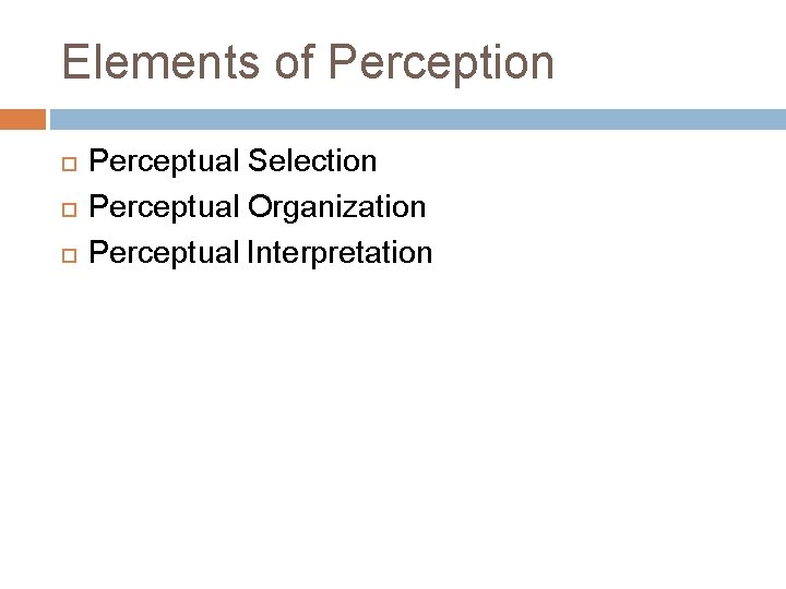 Elements of Perception Perceptual Selection Perceptual Organization Perceptual Interpretation 