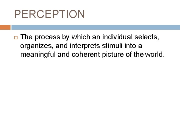 PERCEPTION The process by which an individual selects, organizes, and interprets stimuli into a