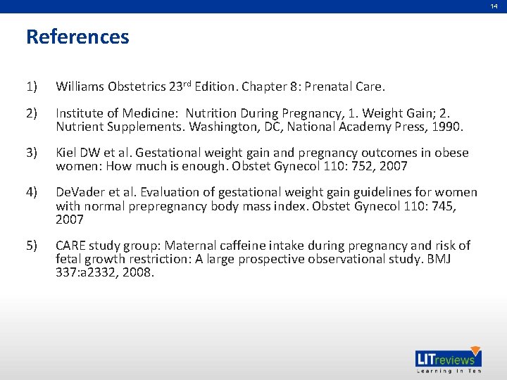 14 References 1) Williams Obstetrics 23 rd Edition. Chapter 8: Prenatal Care. 2) Institute