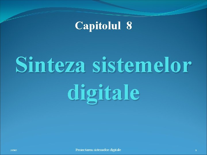 Capitolul 8 Sinteza sistemelor digitale 2010 Proiectarea sistemelor digitale 1 