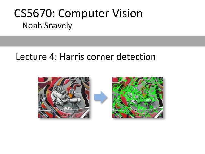 CS 5670: Computer Vision Noah Snavely Lecture 4: Harris corner detection CS 5670: Computer Vision Noah Snavely Lecture 4: Harris corner detection