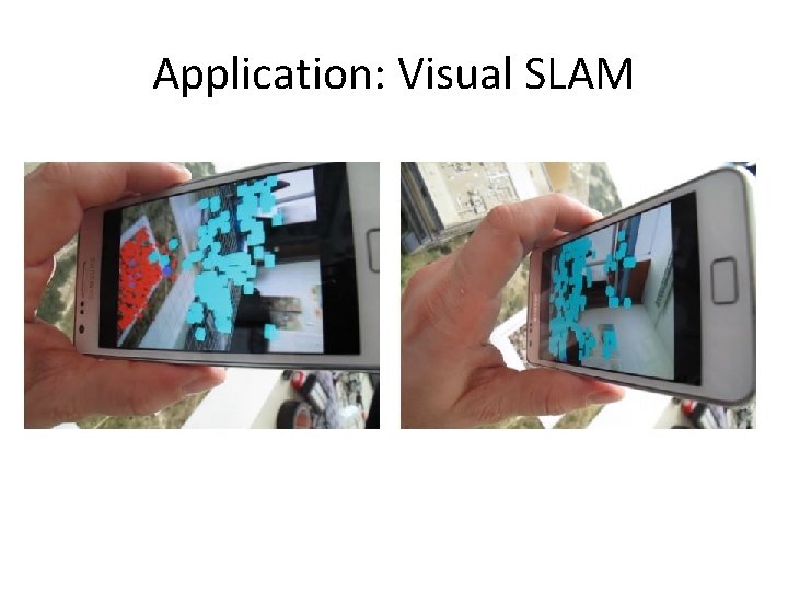 Application: Visual SLAM • (aka Simultaneous Localization and Mapping) Application: Visual SLAM • (aka Simultaneous Localization and Mapping)
