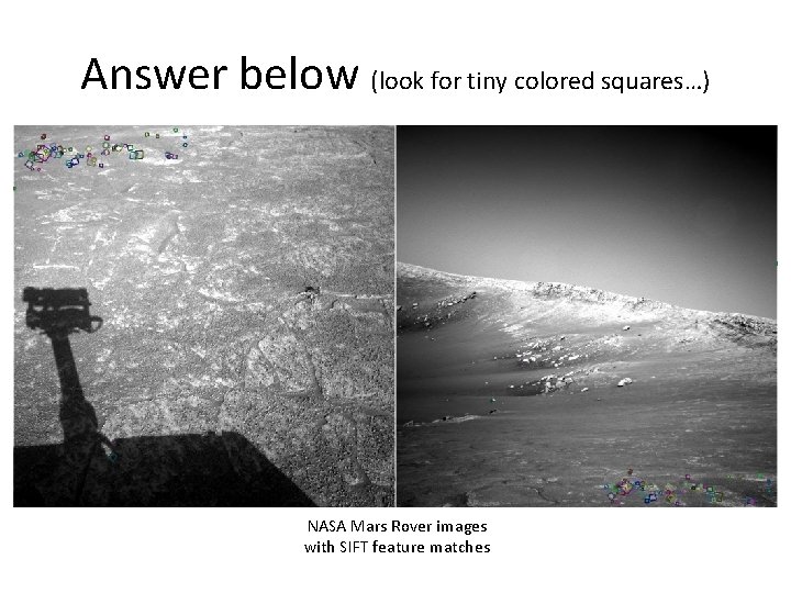 Answer below (look for tiny colored squares…) NASA Mars Rover images with SIFT feature Answer below (look for tiny colored squares…) NASA Mars Rover images with SIFT feature