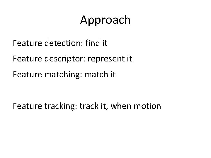 Approach Feature detection: find it Feature descriptor: represent it Feature matching: match it Feature Approach Feature detection: find it Feature descriptor: represent it Feature matching: match it Feature