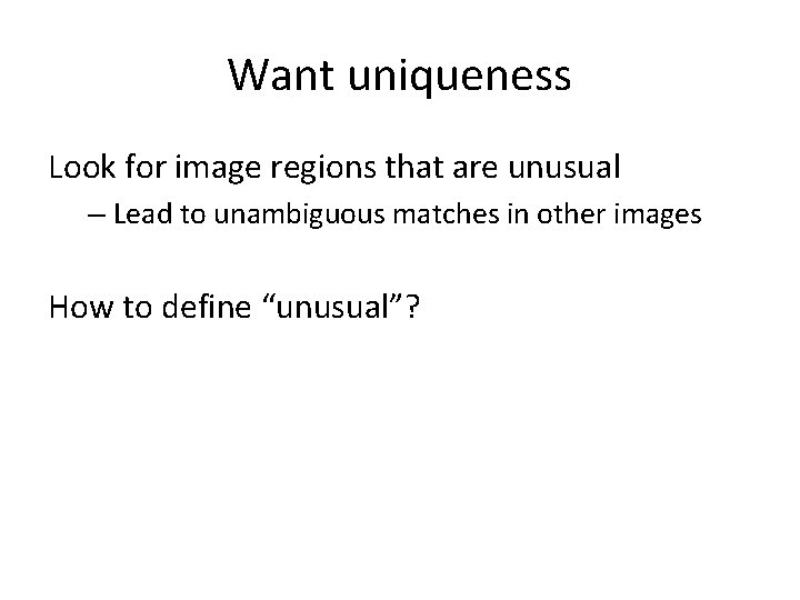 Want uniqueness Look for image regions that are unusual – Lead to unambiguous matches Want uniqueness Look for image regions that are unusual – Lead to unambiguous matches