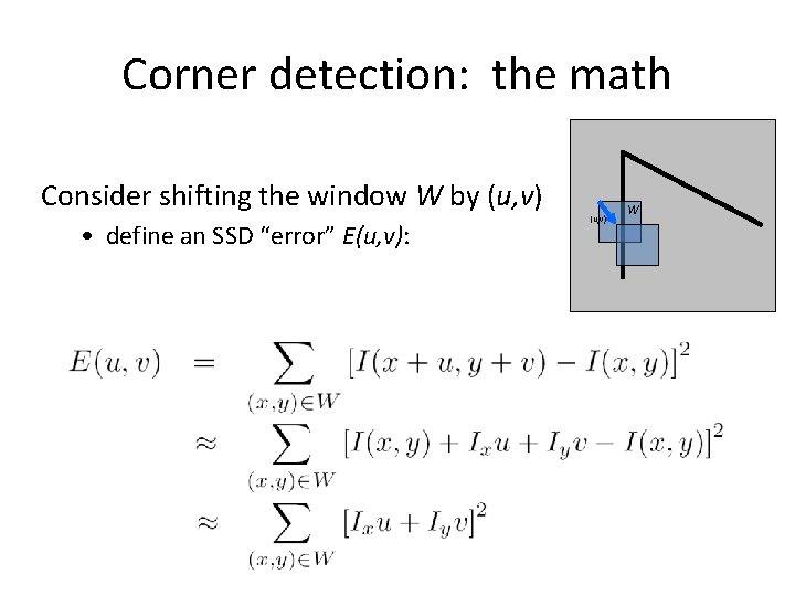 Corner detection: the math Consider shifting the window W by (u, v) • define Corner detection: the math Consider shifting the window W by (u, v) • define