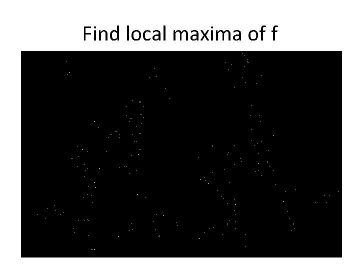 Find local maxima of f Find local maxima of f