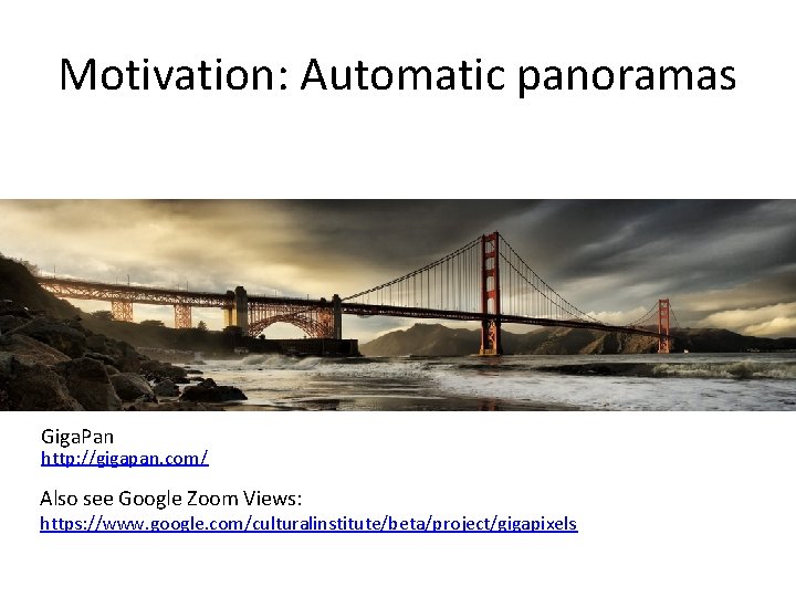 Motivation: Automatic panoramas Giga. Pan http: //gigapan. com/ Also see Google Zoom Views: https: Motivation: Automatic panoramas Giga. Pan http: //gigapan. com/ Also see Google Zoom Views: https: