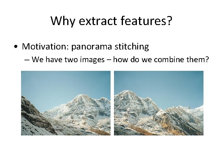 Why extract features? • Motivation: panorama stitching – We have two images – how Why extract features? • Motivation: panorama stitching – We have two images – how