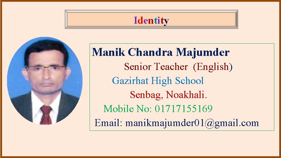 Identity Manik Chandra Majumder Senior Teacher (English) Gazirhat High School Senbag, Noakhali. Mobile No: