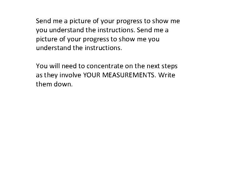 Send me a picture of your progress to show me you understand the instructions.