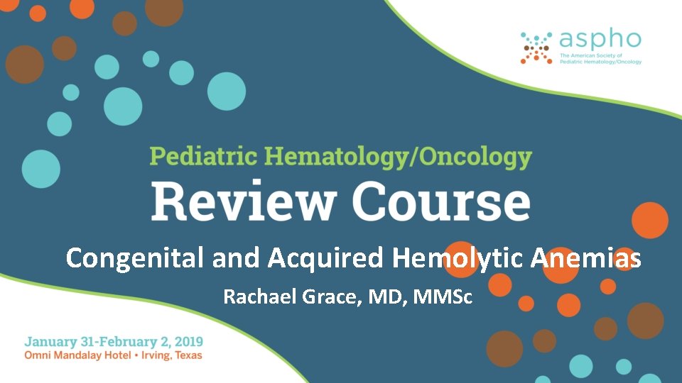 Congenital and Acquired Hemolytic Anemias Rachael Grace, MD, MMSc 