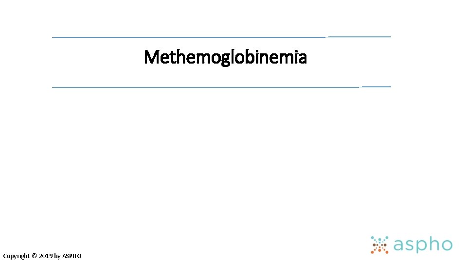 Methemoglobinemia Copyright © 2019 by ASPHO 