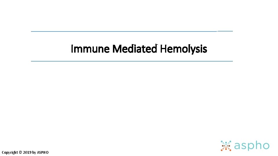 Immune Mediated Hemolysis Copyright © 2019 by ASPHO 