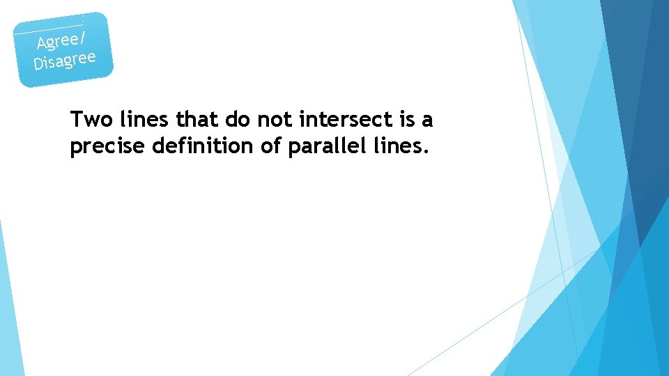 Agree/ Disagree Two lines that do not intersect is a precise definition of parallel