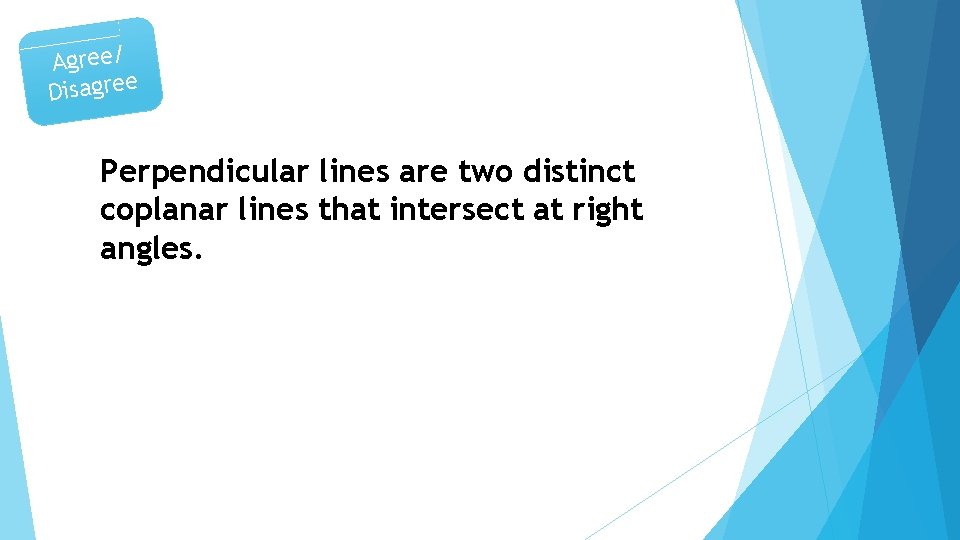 Agree/ Disagree Perpendicular lines are two distinct coplanar lines that intersect at right angles.