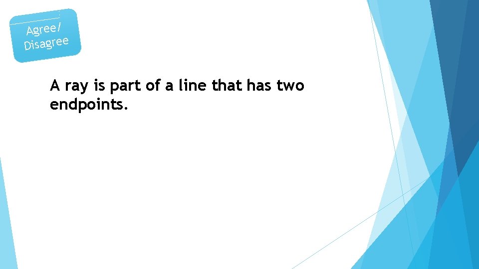 Agree/ Disagree A ray is part of a line that has two endpoints. 