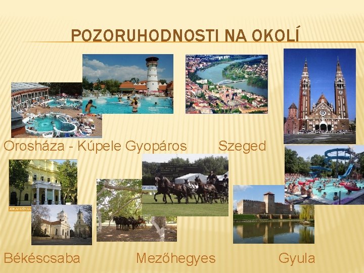 POZORUHODNOSTI NA OKOLÍ Orosháza - Kúpele Gyopáros Békéscsaba Mezőhegyes Szeged Gyula 