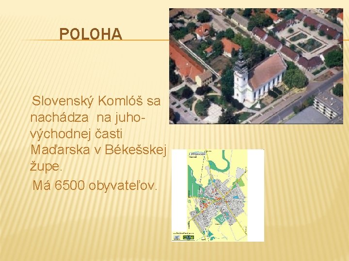 POLOHA Slovenský Komlóš sa nachádza na juhovýchodnej časti Maďarska v Békešskej župe. Má 6500