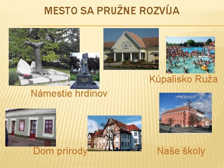 MESTO SA PRUŽNE ROZVÍJA Kúpalisko Ruža Námestie hrdinov Dom prírody Naše školy 