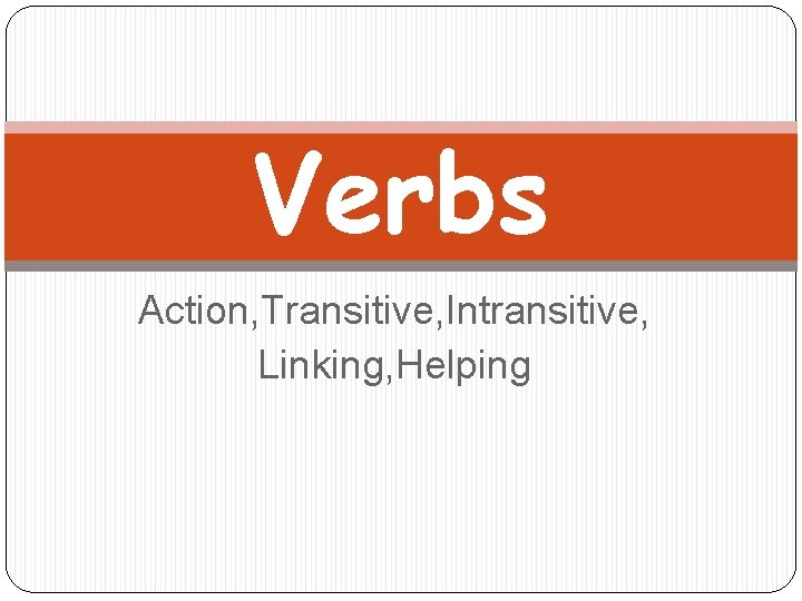 Verbs Action, Transitive, Intransitive, Linking, Helping 