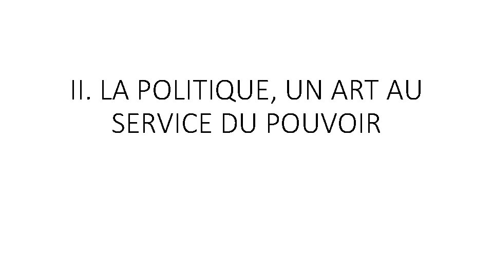 II. LA POLITIQUE, UN ART AU SERVICE DU POUVOIR 