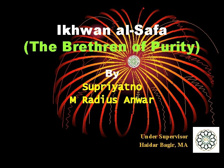 Ikhwan al-Safa (The Brethren of Purity) By Supriyatno M Radius Anwar Under Supervisor Haidar