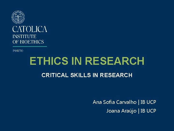 ETHICS IN RESEARCH CRITICAL SKILLS IN RESEARCH Ana Sofia Carvalho | IB UCP Joana