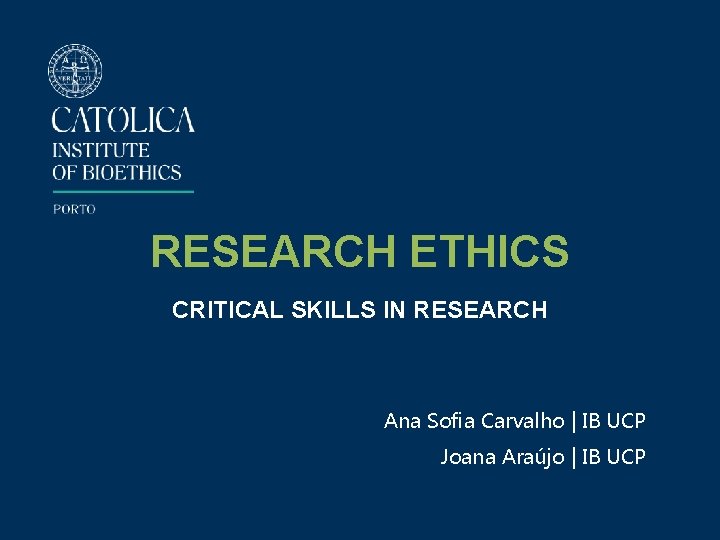 RESEARCH ETHICS CRITICAL SKILLS IN RESEARCH Ana Sofia Carvalho | IB UCP Joana Araújo