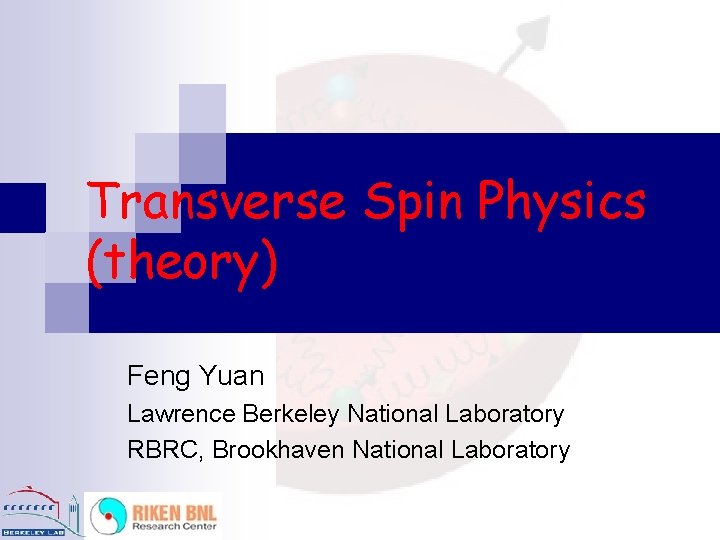 Transverse Spin Physics (theory) Feng Yuan Lawrence Berkeley National Laboratory RBRC, Brookhaven National Laboratory