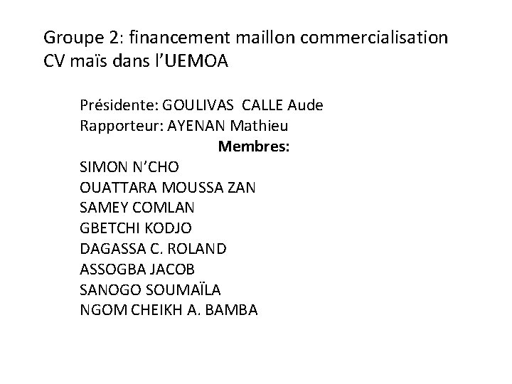 Groupe 2: financement maillon commercialisation CV maïs dans l’UEMOA Présidente: GOULIVAS CALLE Aude Rapporteur:
