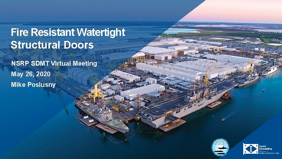 Fire Resistant Watertight Structural Doors NSRP SDMT Virtual Meeting May 26, 2020 Mike Poslusny