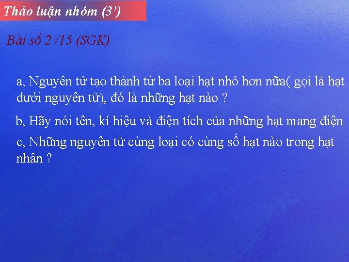 Thảo luận nhóm (3’) Bài số 2 /15 (SGK) a, Nguyên tử tạo thành