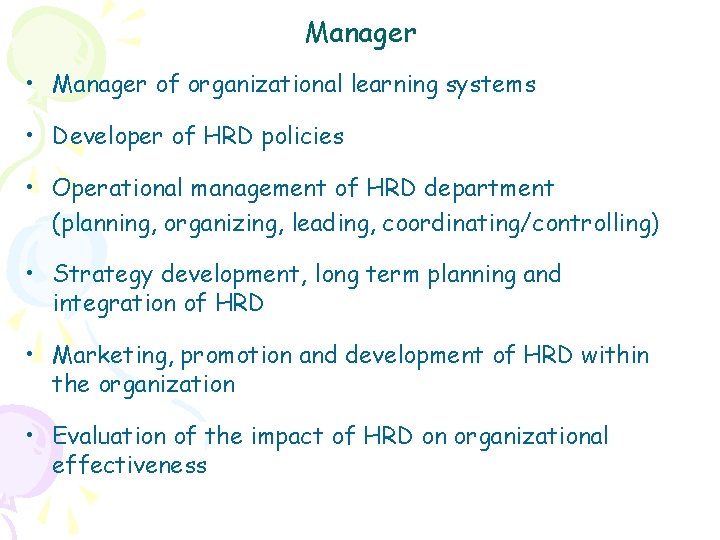 Manager • Manager of organizational learning systems • Developer of HRD policies • Operational