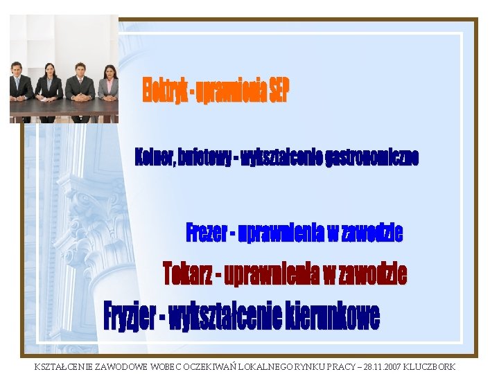 KSZTAŁCENIE ZAWODOWE WOBEC OCZEKIWAŃ LOKALNEGO RYNKU PRACY – 28. 11. 2007 KLUCZBORK 