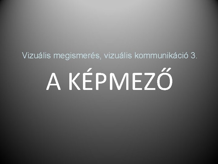 Vizuális megismerés, vizuális kommunikáció 3. A KÉPMEZŐ 