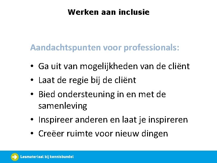 Werken aan inclusie Aandachtspunten voor professionals: • Ga uit van mogelijkheden van de cliënt