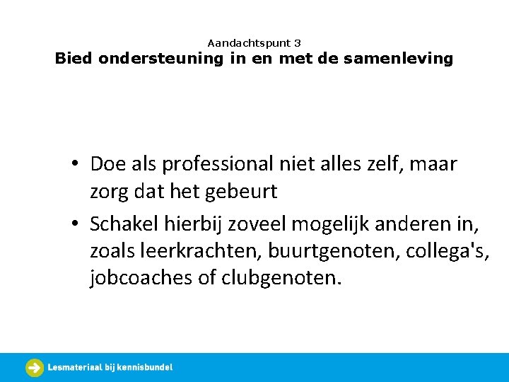 Aandachtspunt 3 Bied ondersteuning in en met de samenleving • Doe als professional niet