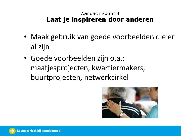 Aandachtspunt 4 Laat je inspireren door anderen • Maak gebruik van goede voorbeelden die