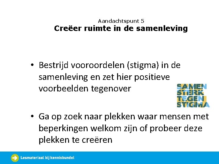 Aandachtspunt 5 Creëer ruimte in de samenleving • Bestrijd vooroordelen (stigma) in de samenleving