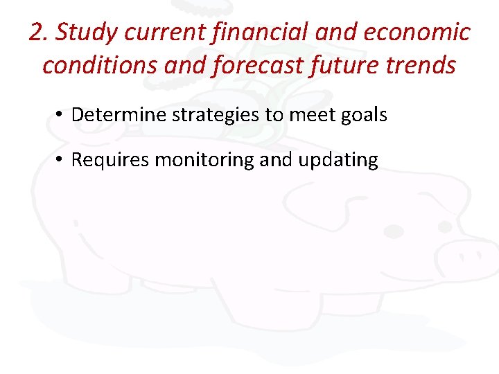 2. Study current financial and economic conditions and forecast future trends • Determine strategies