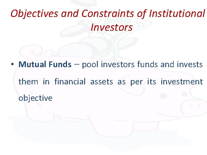 Objectives and Constraints of Institutional Investors • Mutual Funds – pool investors funds and