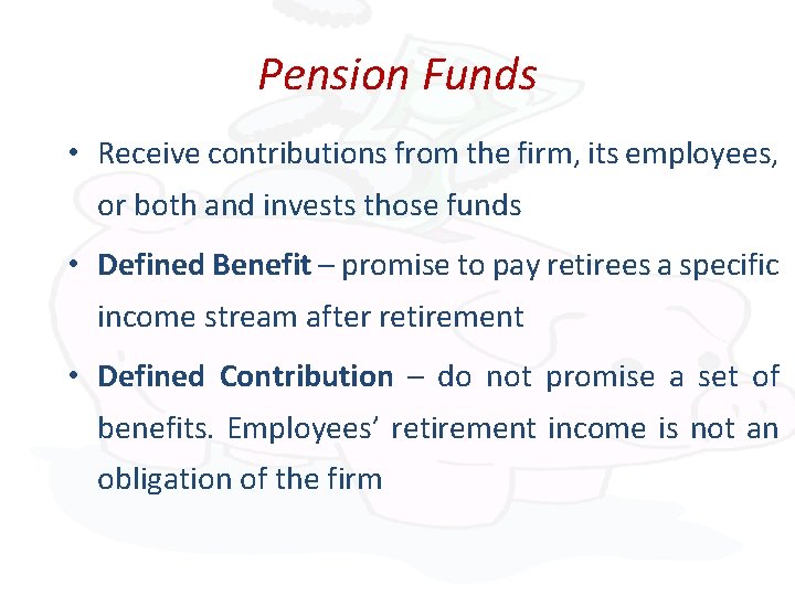 Pension Funds • Receive contributions from the firm, its employees, or both and invests
