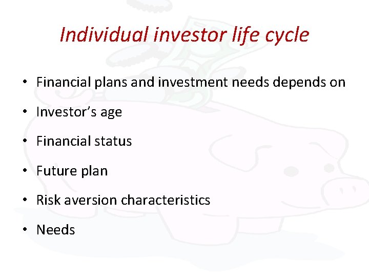 Individual investor life cycle • Financial plans and investment needs depends on • Investor’s